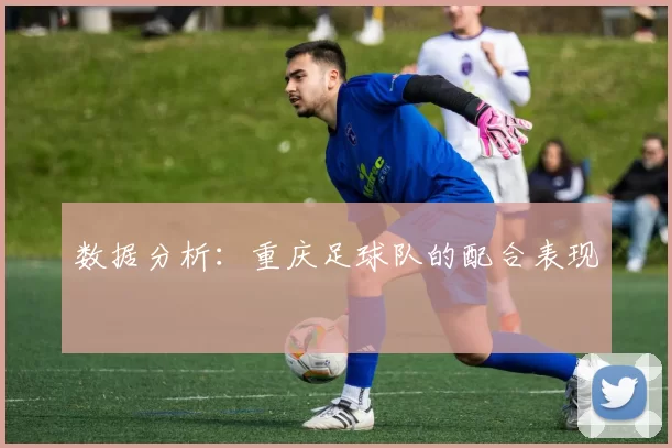 数据分析：重庆足球队的配合表现