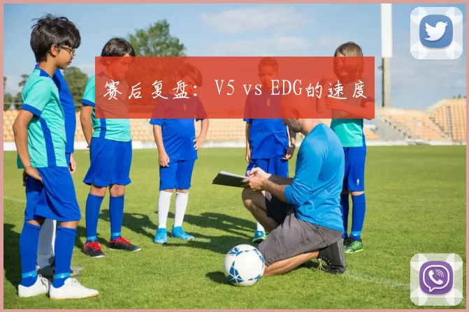 赛后复盘：V5 vs EDG的速度