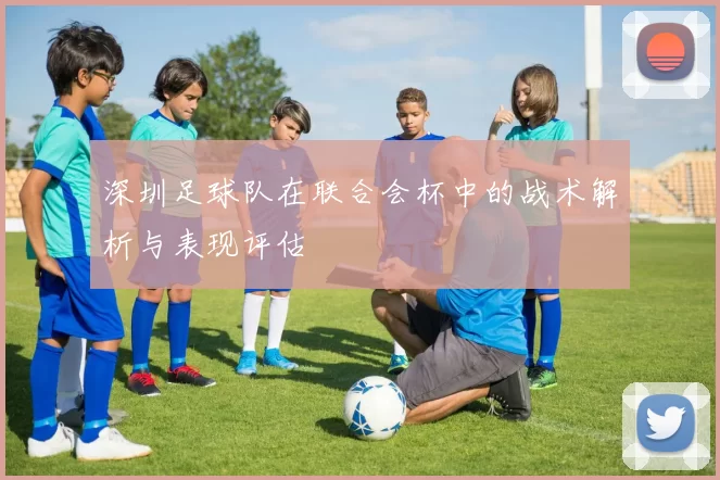 深圳足球队在联合会杯中的战术解析与表现评估