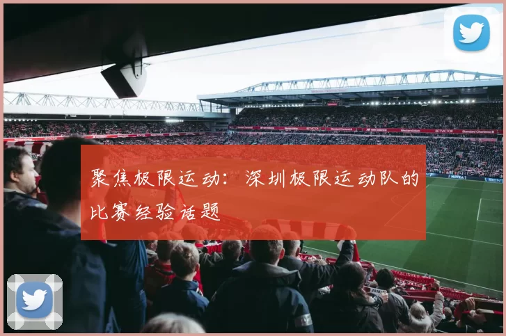 聚焦极限运动：深圳极限运动队的比赛经验话题