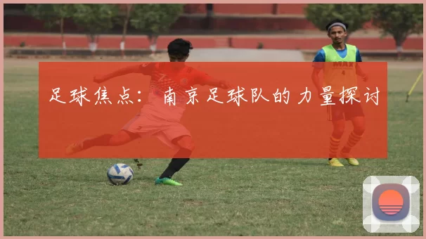 足球焦点：南京足球队的力量探讨