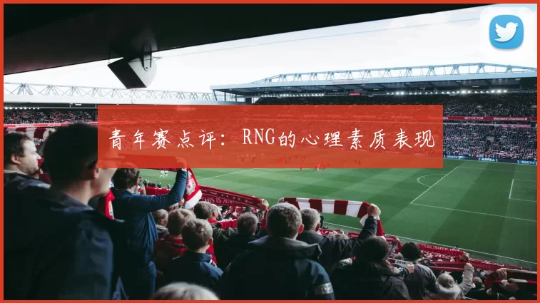 青年赛点评：RNG的心理素质表现