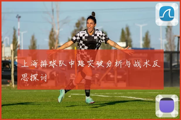 上海排球队中路突破分析与战术反思探讨