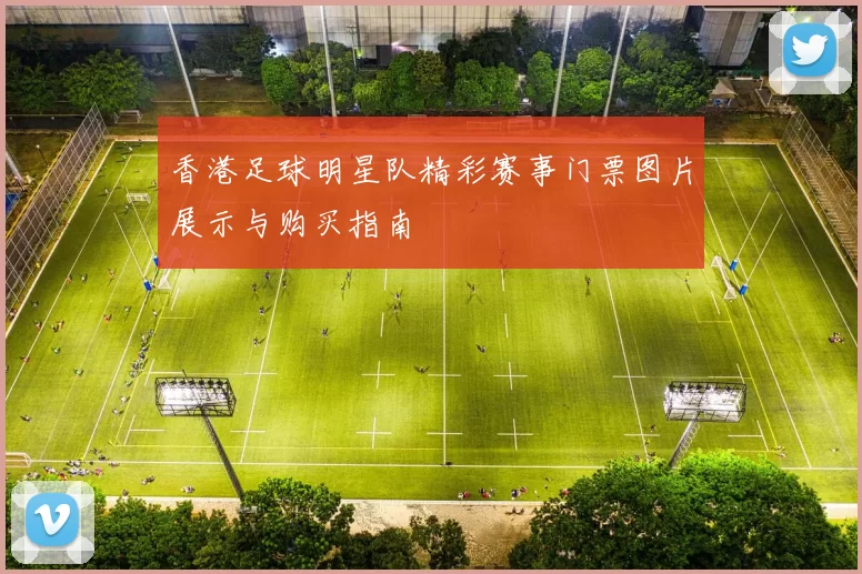 香港足球明星队精彩赛事门票图片展示与购买指南