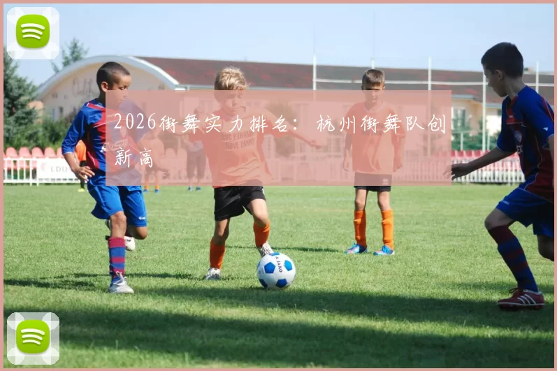 2026街舞实力排名：杭州街舞队创新高