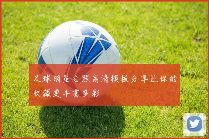 足球明星合照高清模板分享让你的收藏更丰富多彩