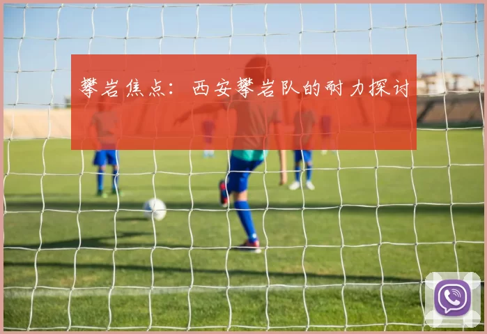 攀岩焦点：西安攀岩队的耐力探讨