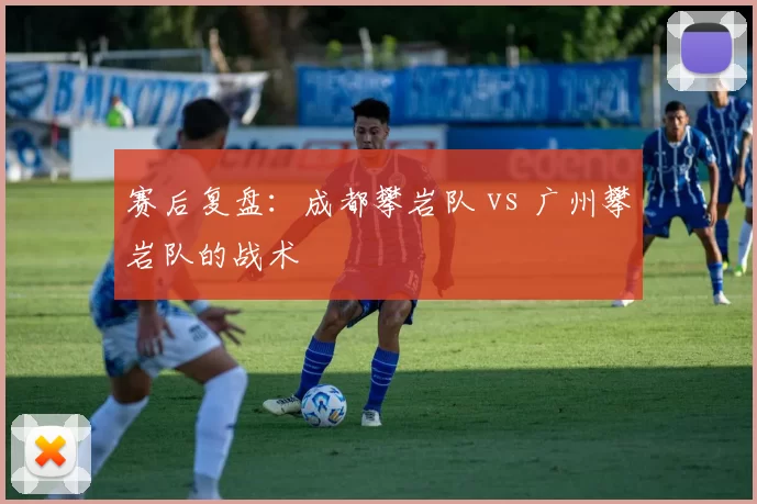 赛后复盘：成都攀岩队 vs 广州攀岩队的战术